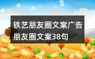 鐵藝朋友圈文案、廣告朋友圈文案38句