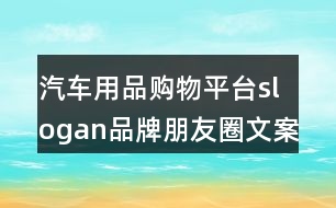 汽車用品購物平臺(tái)slogan品牌朋友圈文案33句