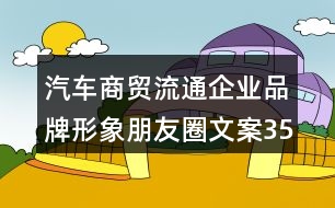 汽車(chē)商貿(mào)流通企業(yè)品牌形象朋友圈文案35句