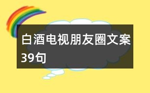 白酒電視朋友圈文案39句