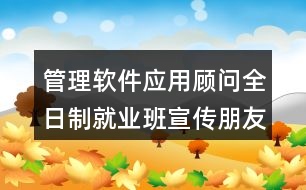 管理軟件應(yīng)用顧問(wèn)全日制就業(yè)班宣傳朋友圈文案38句