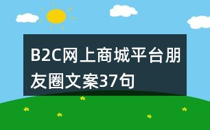 &quot;B2C網(wǎng)上商城平臺(tái)朋友圈文案	&quot;37句