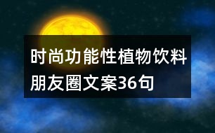 時(shí)尚功能性植物飲料朋友圈文案36句