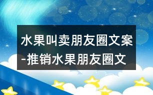 水果叫賣朋友圈文案-推銷水果朋友圈文案40句