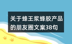 關(guān)于蜂王漿、蜂膠產(chǎn)品的朋友圈文案38句