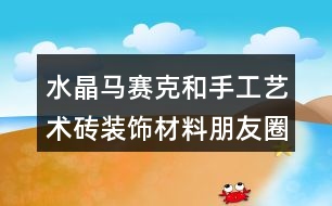 水晶馬賽克和手工藝術(shù)磚裝飾材料朋友圈文案35句