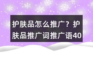 護(hù)膚品怎么推廣？護(hù)膚品推廣詞、推廣語40句