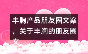 豐胸產(chǎn)品朋友圈文案，關(guān)于豐胸的朋友圈文案32句