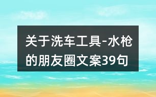 關(guān)于洗車工具-水槍的朋友圈文案39句