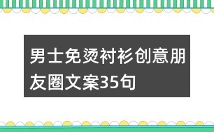 男士免燙襯衫創(chuàng)意朋友圈文案35句