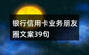 銀行信用卡業(yè)務(wù)朋友圈文案39句