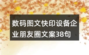 數(shù)碼圖文快印設(shè)備企業(yè)朋友圈文案38句