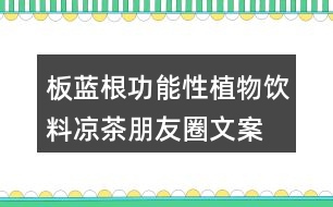 板藍(lán)根功能性植物飲料、涼茶朋友圈文案34句