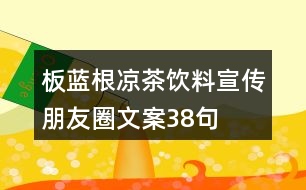 板藍(lán)根涼茶飲料宣傳朋友圈文案38句