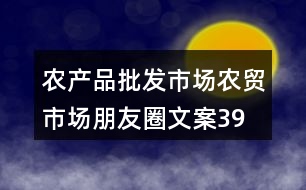 農產品批發(fā)市場、農貿市場朋友圈文案39句