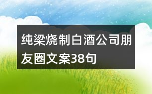 純梁燒制白酒公司朋友圈文案38句