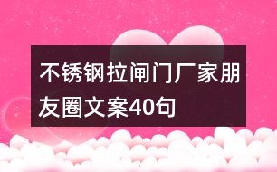 不銹鋼拉閘門廠家朋友圈文案40句