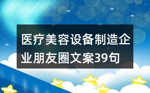 醫(yī)療美容設備制造企業(yè)朋友圈文案39句