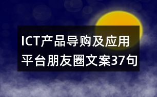 ICT產(chǎn)品導(dǎo)購(gòu)及應(yīng)用平臺(tái)朋友圈文案37句