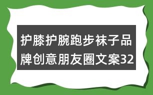 護膝護腕跑步襪子品牌創(chuàng)意朋友圈文案32句