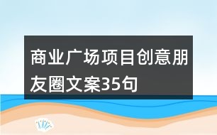 商業(yè)廣場項目創(chuàng)意朋友圈文案35句