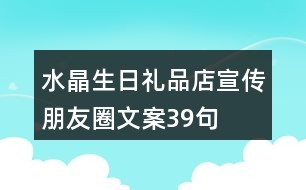 水晶生日禮品店宣傳朋友圈文案39句