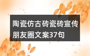 陶瓷仿古磚、瓷磚宣傳朋友圈文案37句