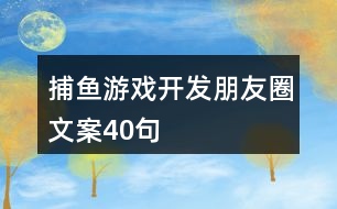 捕魚(yú)游戲開(kāi)發(fā)朋友圈文案40句