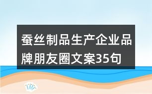 蠶絲制品生產(chǎn)企業(yè)品牌朋友圈文案35句