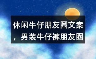 &quot;休閑牛仔朋友圈文案，男裝牛仔褲朋友圈文案	&quot;35句