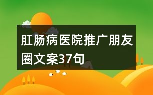 肛腸病醫(yī)院推廣朋友圈文案37句