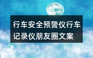 行車安全預(yù)警儀、行車記錄儀朋友圈文案37句