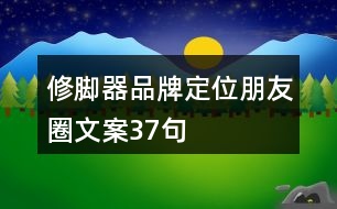 修腳器品牌定位朋友圈文案37句