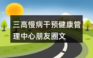 “三高”慢病干預(yù)健康管理中心朋友圈文案33句