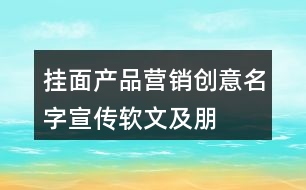 掛面產(chǎn)品營銷創(chuàng)意、名字、宣傳軟文及朋友圈文案40句