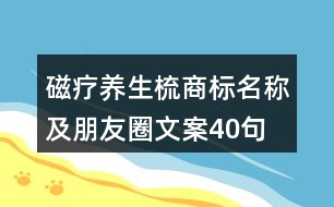 磁療養(yǎng)生梳商標(biāo)名稱及朋友圈文案40句