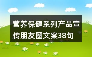 營(yíng)養(yǎng)保健系列產(chǎn)品宣傳朋友圈文案38句