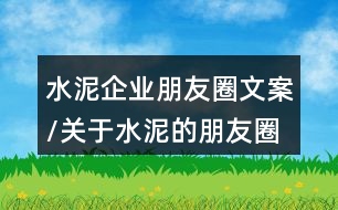 水泥企業(yè)朋友圈文案/關于水泥的朋友圈文案34句