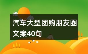 汽車大型團(tuán)購朋友圈文案40句