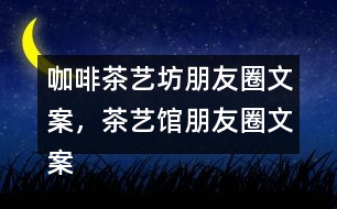 咖啡茶藝坊朋友圈文案，茶藝館朋友圈文案34句