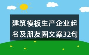 建筑模板生產(chǎn)企業(yè)起名及朋友圈文案32句