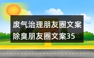 廢氣治理朋友圈文案、除臭朋友圈文案35句