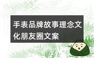 手表品牌故事、理念、文化、朋友圈文案37句