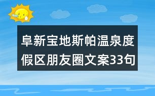 阜新寶地斯帕溫泉度假區(qū)朋友圈文案33句