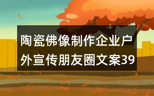 陶瓷佛像制作企業(yè)戶(hù)外宣傳朋友圈文案39句