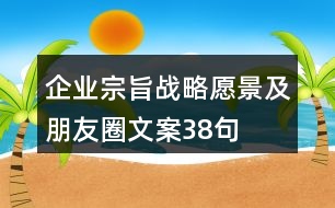 企業(yè)宗旨、戰(zhàn)略愿景及朋友圈文案38句