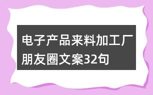 電子產(chǎn)品來料加工廠朋友圈文案32句