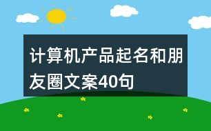 計算機產(chǎn)品起名和朋友圈文案40句