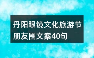 丹陽(yáng)眼鏡文化旅游節(jié)朋友圈文案40句