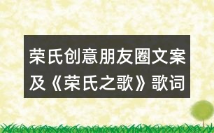 榮氏創(chuàng)意朋友圈文案及《榮氏之歌》歌詞展示33句